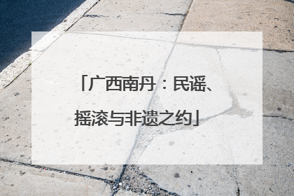 广西南丹：民谣、摇滚与非遗之约