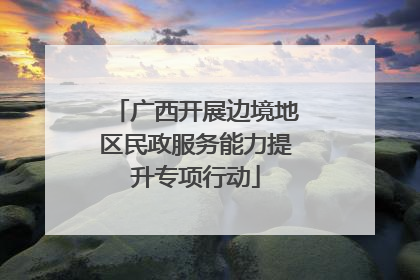广西开展边境地区民政服务能力提升专项行动