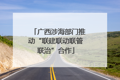 广西涉海部门推动“联建联动联管联治”合作