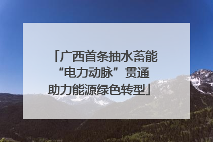 广西首条抽水蓄能“电力动脉”贯通 助力能源绿色转型