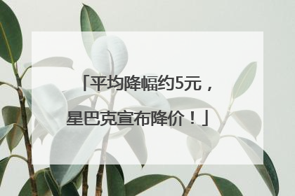 平均降幅约5元，星巴克宣布降价！