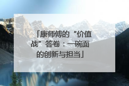 康师傅的“价值战”答卷：一碗面的创新与担当
