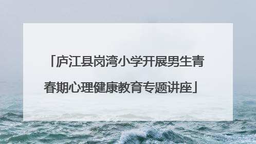 庐江县岗湾小学开展男生青春期心理健康教育专题讲座