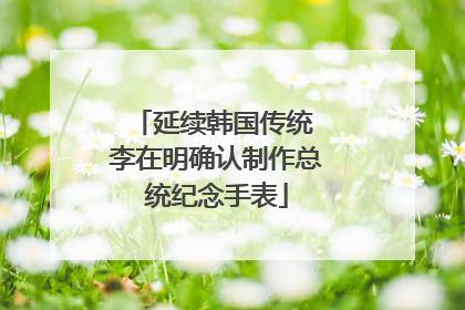延续韩国传统 李在明确认制作总统纪念手表