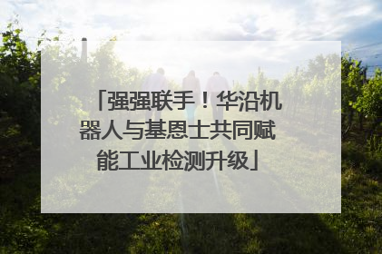 强强联手！华沿机器人与基恩士共同赋能工业检测升级