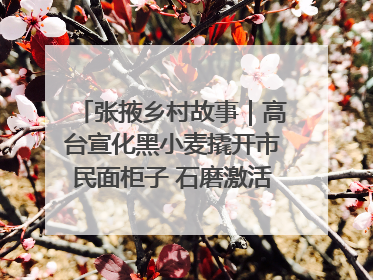 张掖乡村故事｜高台宣化黑小麦撬开市民面柜子 石磨激活村集体钱匣子
