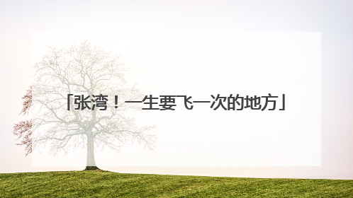 张湾！一生要飞一次的地方