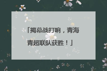 揭幕战打响，青海青超联队获胜！