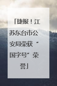 捷报！江苏东台市公安局荣获“国字号”荣誉