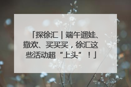 探徐汇｜端午遛娃、撒欢、买买买，徐汇这些活动超“上头”！