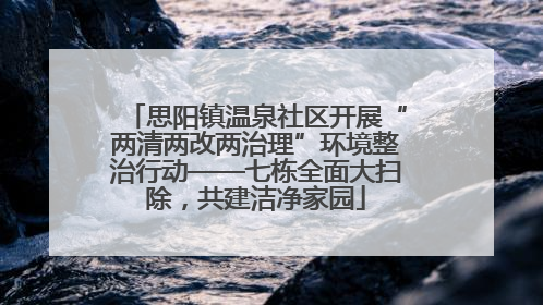 思阳镇温泉社区开展“两清两改两治理”环境整治行动——七栋全面大扫除，共建洁净家园