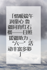 情暖端午润童心 鲁疆同育红石榴——日照援疆助力，“六一”活动丰富多彩