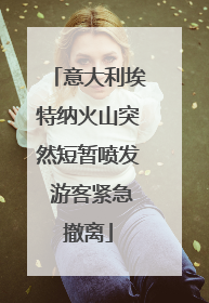 意大利埃特纳火山突然短暂喷发 游客紧急撤离