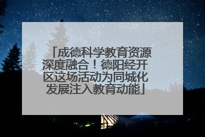 成德科学教育资源深度融合！德阳经开区这场活动为同城化发展注入教育动能