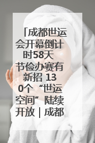 成都世运会开幕倒计时58天 节俭办赛有新招 130个“世运空间”陆续开放｜成都发展