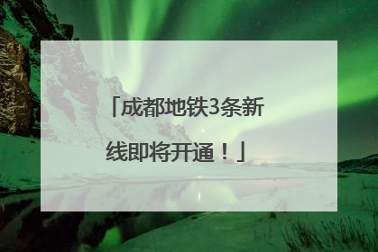 成都地铁3条新线即将开通！