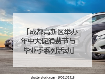 成都高新区举办年中大促消费节与毕业季系列活动
