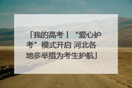 我的高考丨“爱心护考”模式开启 河北各地多举措为考生护航