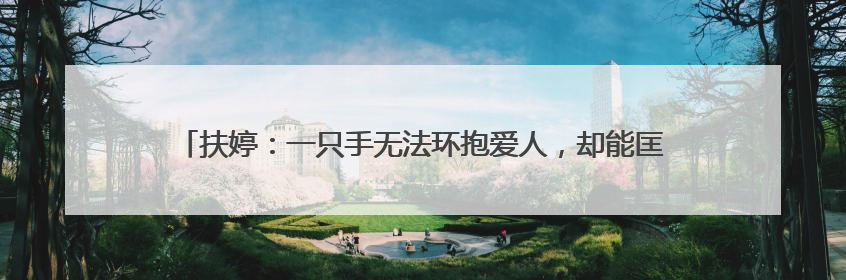 扶婷：一只手无法环抱爱人，却能匡扶正义｜那些“追光向上”的故事①