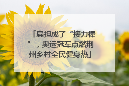 扁担成了“接力棒”，奥运冠军点燃荆州乡村全民健身热