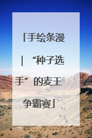 手绘条漫｜“种子选手”的麦王争霸赛