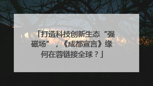 打造科技创新生态“强磁场”，《成都宣言》缘何在蓉链接全球？
