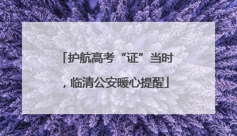 护航高考“证”当时，临清公安暖心提醒