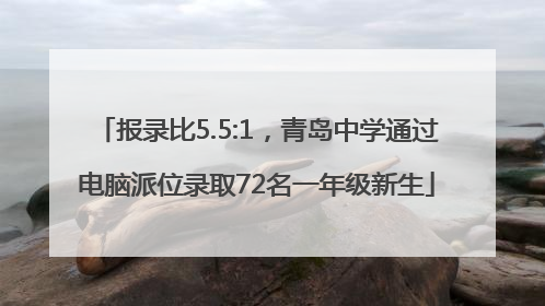 报录比5.5:1，青岛中学通过电脑派位录取72名一年级新生