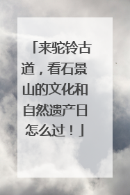 来驼铃古道，看石景山的文化和自然遗产日怎么过！