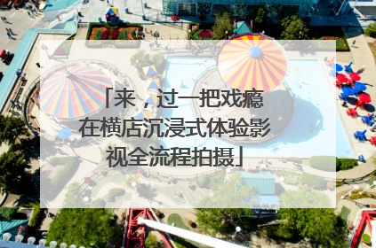 来，过一把戏瘾 在横店沉浸式体验影视全流程拍摄