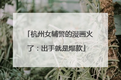 杭州女辅警的漫画火了：出手就是爆款