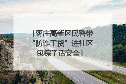 枣庄高新区民警带“防诈干货”进社区 包粽子话安全