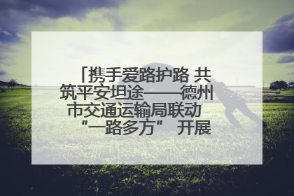 携手爱路护路 共筑平安坦途——德州市交通运输局联动 “一路多方” 开展路政宣传月活动