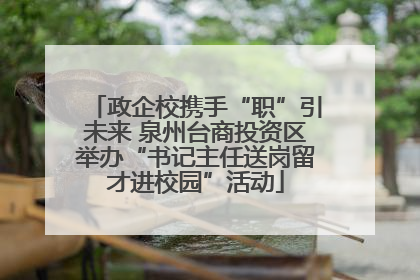 政企校携手“职”引未来 泉州台商投资区举办“书记主任送岗留才进校园”活动