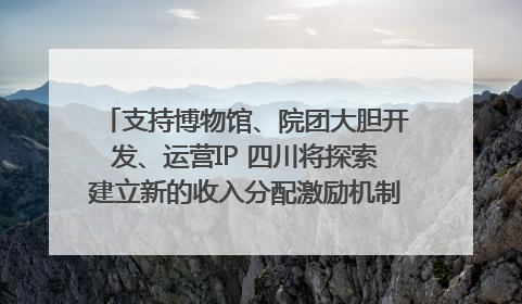 支持博物馆、院团大胆开发、运营IP 四川将探索建立新的收入分配激励机制｜新闻发布最前线