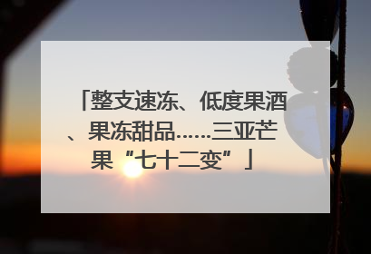 整支速冻、低度果酒、果冻甜品……三亚芒果“七十二变”