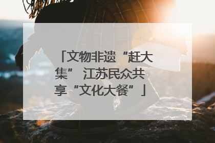 文物非遗“赶大集” 江苏民众共享“文化大餐”