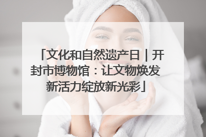 文化和自然遗产日｜开封市博物馆：让文物焕发新活力绽放新光彩