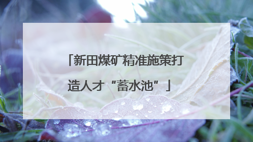 新田煤矿精准施策打造人才“蓄水池”