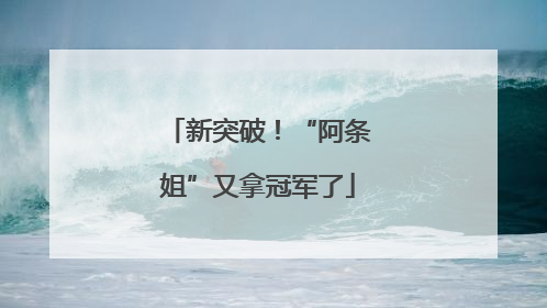 新突破！“阿条姐”又拿冠军了