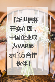 新世俱杯开赛在即，中国企业成为VAR显示官方合作伙伴