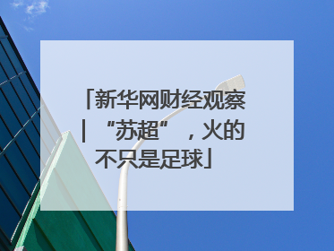 新华网财经观察｜“苏超”，火的不只是足球