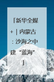 新华全媒+｜内蒙古：沙海之中建“蓝海”
