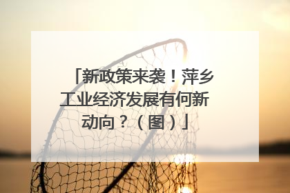 新政策来袭！萍乡工业经济发展有何新动向？（图）