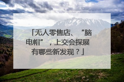 无人零售店、“脑电帽”，上交会探展有哪些新发现？