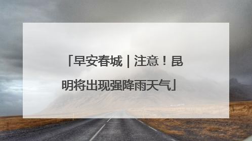 早安春城｜注意！昆明将出现强降雨天气