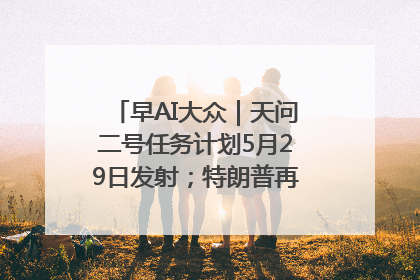 早AI大众｜天问二号任务计划5月29日发射；特朗普再威胁削减哈佛拨款