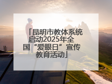 昆明市教体系统启动2025年全国“爱眼日”宣传教育活动