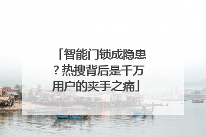 智能门锁成隐患？热搜背后是千万用户的夹手之痛