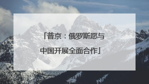 普京：俄罗斯愿与中国开展全面合作